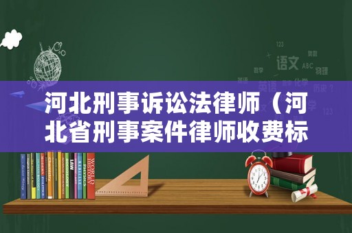 河北刑事訴訟法律師（河北省刑事案件律師收費(fèi)標(biāo)準(zhǔn)）