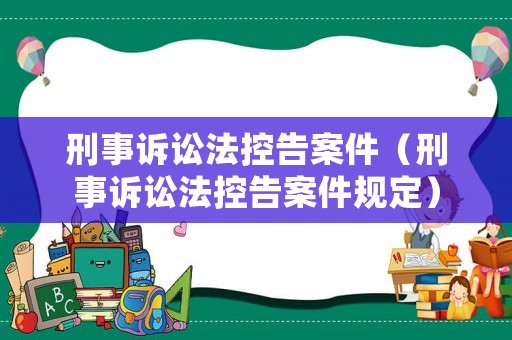 刑事訴訟法控告案件（刑事訴訟法控告案件規(guī)定）