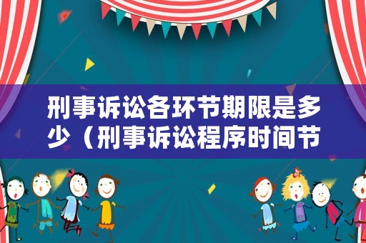 刑事訴訟各環(huán)節(jié)期限是多少（刑事訴訟程序時(shí)間節(jié)點(diǎn)）