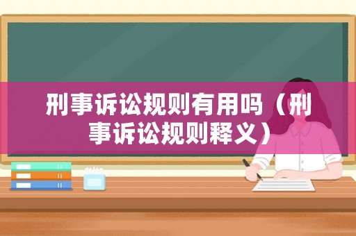 刑事訴訟規(guī)則有用嗎（刑事訴訟規(guī)則釋義）