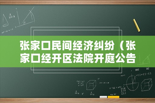 張家口民間經(jīng)濟(jì)糾紛（張家口經(jīng)開區(qū)法院開庭公告）