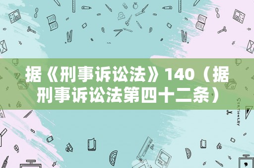 據(jù)《刑事訴訟法》140（據(jù)刑事訴訟法第四十二條）