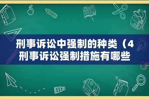 刑事訴訟中強(qiáng)制的種類（4刑事訴訟強(qiáng)制措施有哪些）