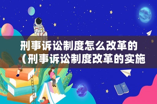 刑事訴訟制度怎么改革的（刑事訴訟制度改革的實(shí)施意見）