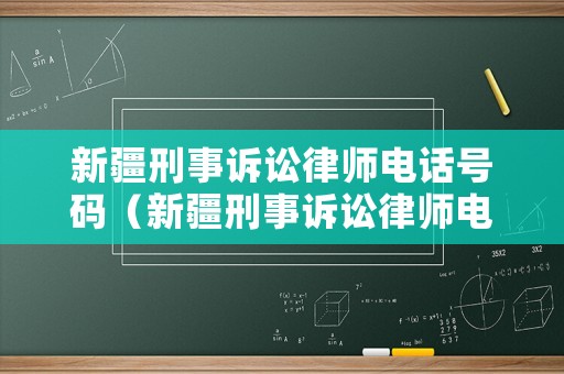 新疆刑事訴訟律師電話號碼（新疆刑事訴訟律師電話號碼是多少）
