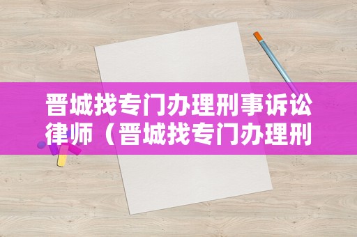 晉城找專門辦理刑事訴訟律師（晉城找專門辦理刑事訴訟律師的地方）