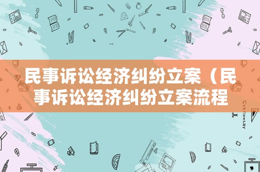 民事訴訟經(jīng)濟(jì)糾紛立案（民事訴訟經(jīng)濟(jì)糾紛立案流程）