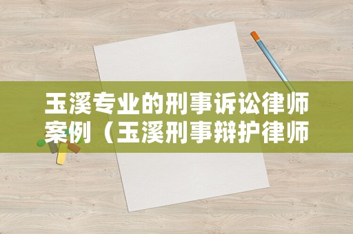 玉溪專業(yè)的刑事訴訟律師案例（玉溪刑事辯護(hù)律師）