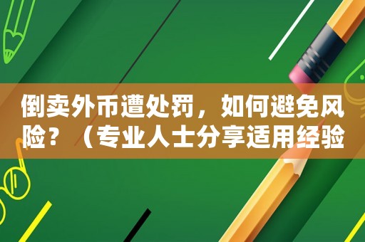 倒賣外幣遭處罰，如何避免風險？（專業(yè)人士分享適用經(jīng)驗）