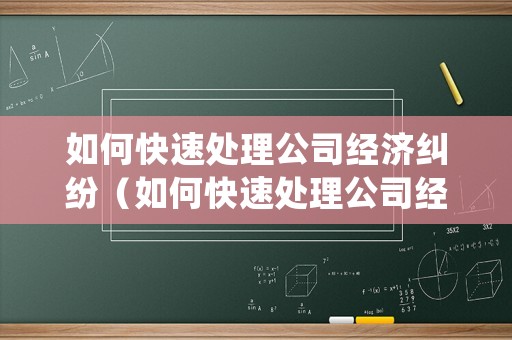 如何快速處理公司經(jīng)濟(jì)糾紛（如何快速處理公司經(jīng)濟(jì)糾紛問題）