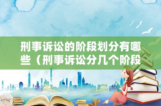 刑事訴訟的階段劃分有哪些（刑事訴訟分幾個(gè)階段）