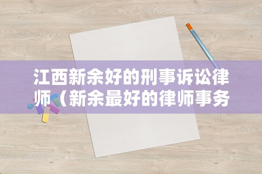 江西新余好的刑事訴訟律師（新余最好的律師事務(wù)所）