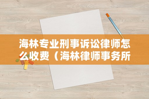 海林專業(yè)刑事訴訟律師怎么收費（海林律師事務所咨詢）