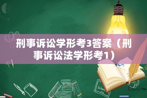 刑事訴訟學形考3答案（刑事訴訟法學形考1）