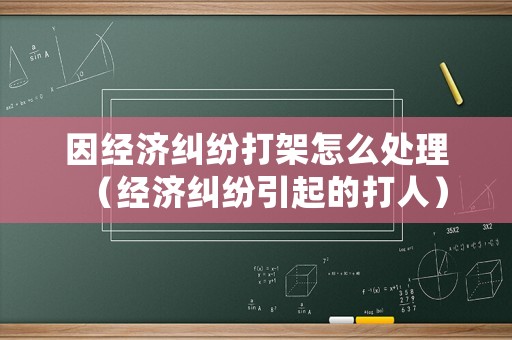 因經(jīng)濟糾紛打架怎么處理（經(jīng)濟糾紛引起的打人）
