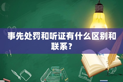 事先處罰和聽證有什么區(qū)別和聯(lián)系？