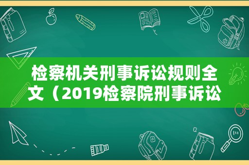 檢察機關刑事訴訟規(guī)則全文（2019檢察院刑事訴訟規(guī)則）