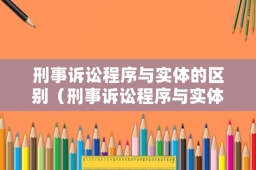 刑事訴訟程序與實體的區(qū)別（刑事訴訟程序與實體的區(qū)別和聯(lián)系）