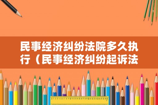 民事經(jīng)濟(jì)糾紛法院多久執(zhí)行（民事經(jīng)濟(jì)糾紛起訴法院多長(zhǎng)時(shí)間給調(diào)解）