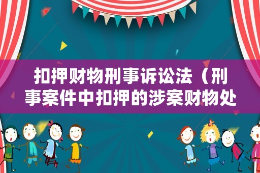 扣押財(cái)物刑事訴訟法（刑事案件中扣押的涉案財(cái)物處理規(guī)定）