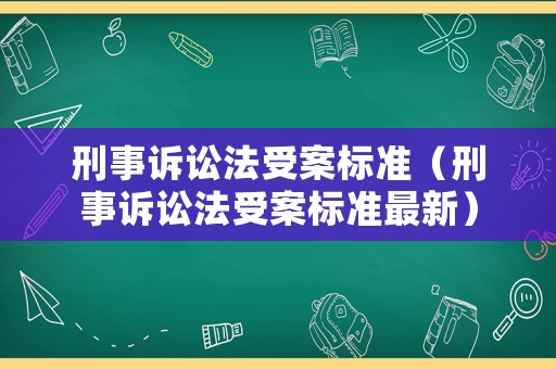 刑事訴訟法受案標(biāo)準(zhǔn)（刑事訴訟法受案標(biāo)準(zhǔn)最新）