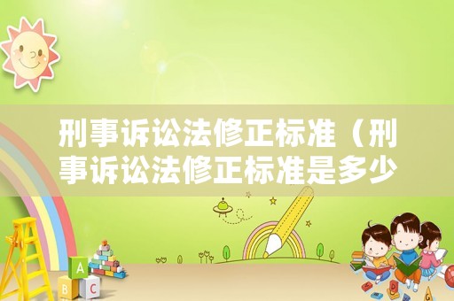 刑事訴訟法修正標(biāo)準(zhǔn)（刑事訴訟法修正標(biāo)準(zhǔn)是多少）