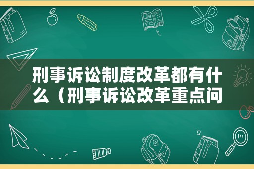 刑事訴訟制度改革都有什么（刑事訴訟改革重點問題）