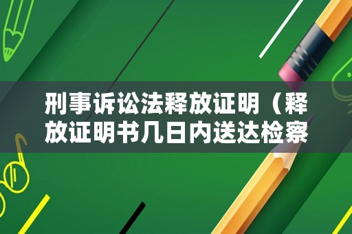刑事訴訟法釋放證明（釋放證明書幾日內(nèi)送達(dá)檢察院）