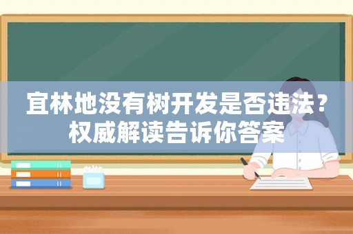 宜林地沒(méi)有樹(shù)開(kāi)發(fā)是否違法？權(quán)威解讀告訴你答案