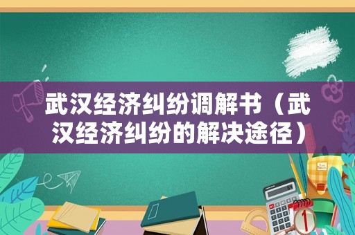 武漢經(jīng)濟糾紛調(diào)解書（武漢經(jīng)濟糾紛的解決途徑）