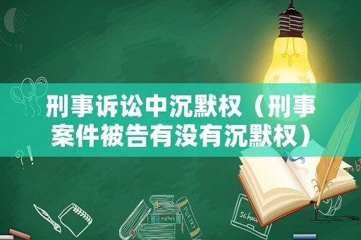 刑事訴訟中沉默權(quán)（刑事案件被告有沒有沉默權(quán)）
