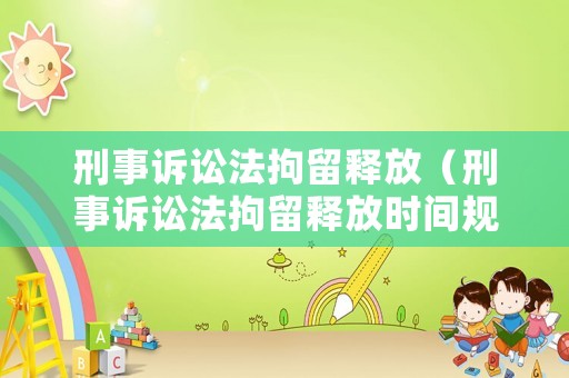刑事訴訟法拘留釋放（刑事訴訟法拘留釋放時間規(guī)定）