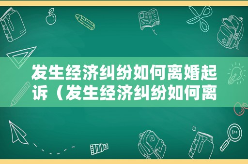 發(fā)生經濟糾紛如何離婚起訴（發(fā)生經濟糾紛如何離婚起訴賠償）