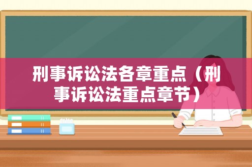 刑事訴訟法各章重點(diǎn)（刑事訴訟法重點(diǎn)章節(jié)）