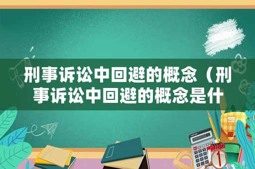 刑事訴訟中回避的概念（刑事訴訟中回避的概念是什么）