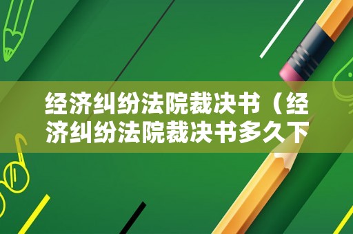 經(jīng)濟糾紛法院裁決書（經(jīng)濟糾紛法院裁決書多久下來）