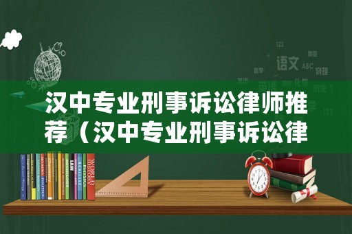 漢中專業(yè)刑事訴訟律師推薦（漢中專業(yè)刑事訴訟律師推薦）