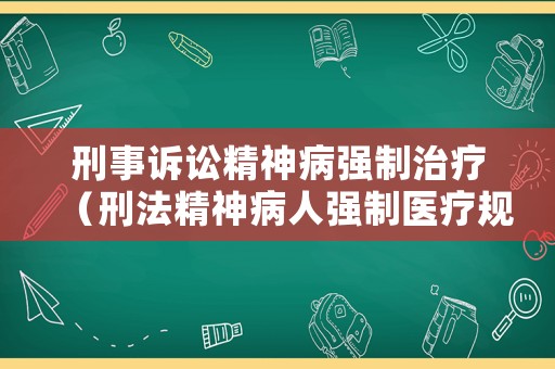 刑事訴訟精神病強(qiáng)制治療（刑法精神病人強(qiáng)制醫(yī)療規(guī)定）