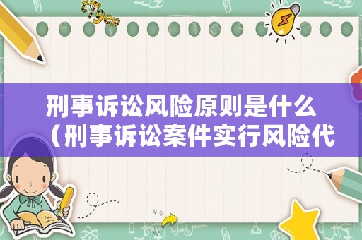 刑事訴訟風(fēng)險原則是什么（刑事訴訟案件實行風(fēng)險代理）