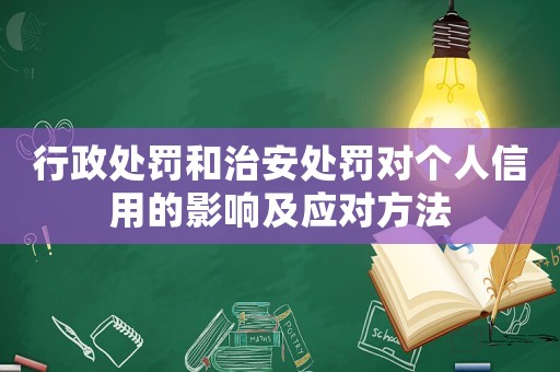 行政處罰和治安處罰對(duì)個(gè)人信用的影響及應(yīng)對(duì)方法