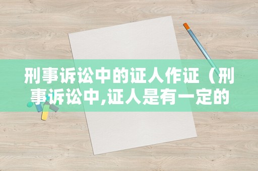 刑事訴訟中的證人作證（刑事訴訟中,證人是有一定的范圍的）