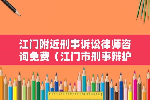 江門(mén)附近刑事訴訟律師咨詢免費(fèi)（江門(mén)市刑事辯護(hù)律師出名）