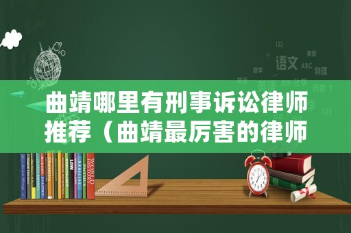 曲靖哪里有刑事訴訟律師推薦（曲靖最厲害的律師）