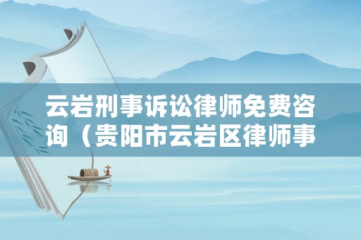 云巖刑事訴訟律師免費(fèi)咨詢（貴陽市云巖區(qū)律師事務(wù)所一覽表）