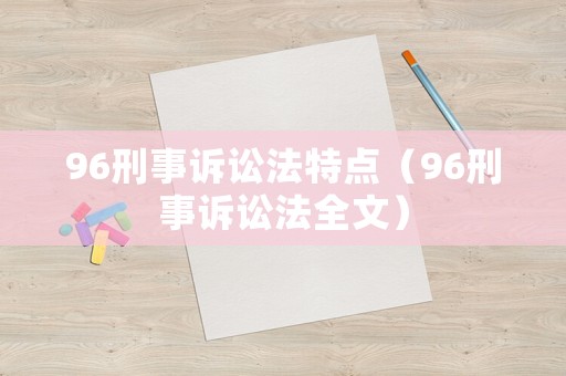 96刑事訴訟法特點(diǎn)（96刑事訴訟法全文）