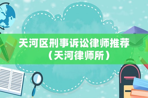 天河區(qū)刑事訴訟律師推薦（天河律師所）