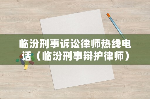 臨汾刑事訴訟律師熱線電話（臨汾刑事辯護(hù)律師）