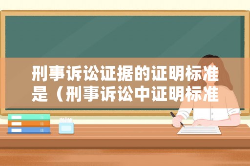 刑事訴訟證據(jù)的證明標(biāo)準(zhǔn)是（刑事訴訟中證明標(biāo)準(zhǔn)）