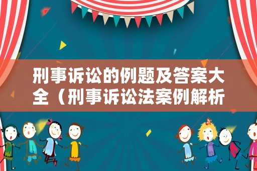 刑事訴訟的例題及答案大全（刑事訴訟法案例解析）