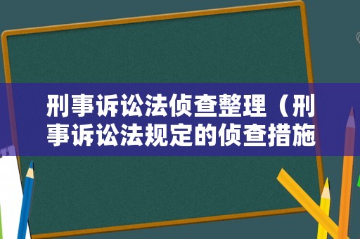 刑事訴訟法偵查整理（刑事訴訟法規(guī)定的偵查措施有哪些）